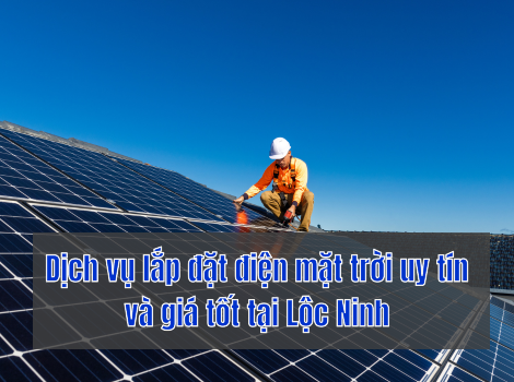 Dịch vụ lắp đặt điện mặt trời uy tín và giá tốt tại Lộc Ninh