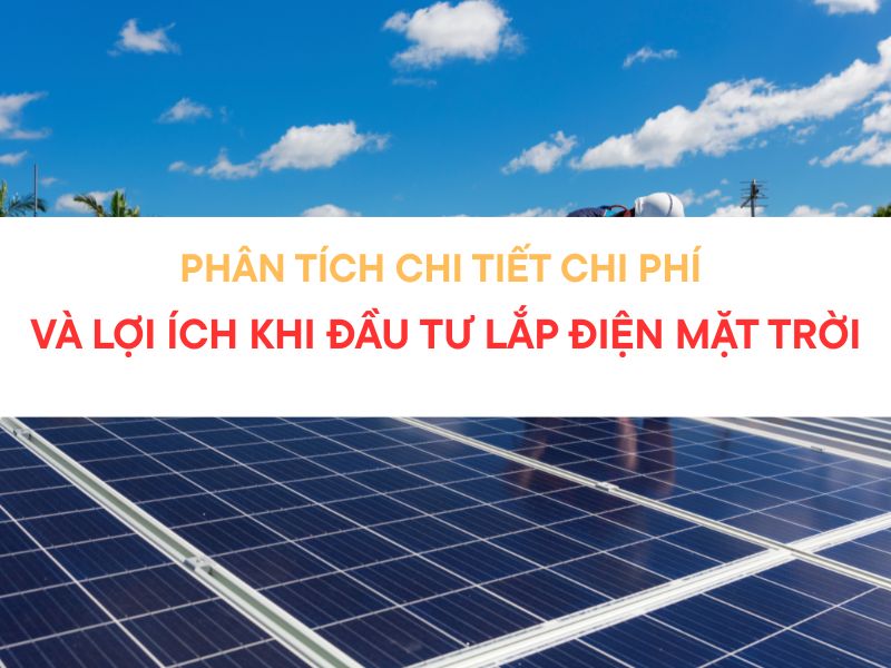 Phân tích chi tiết chi phí và lợi ích khi đầu tư lắp điện mặt trời