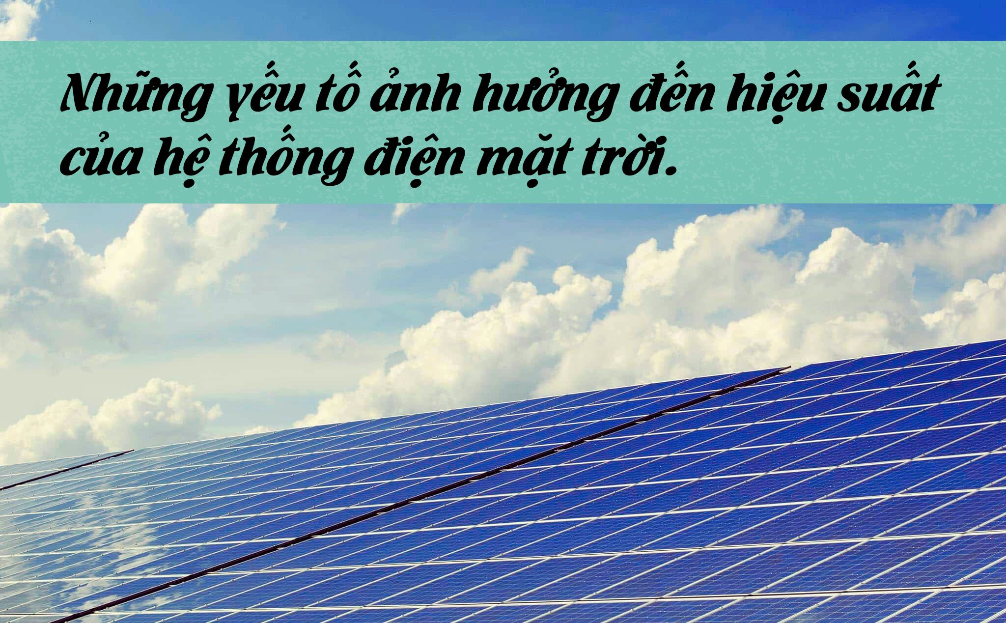 Những yếu tố ảnh hưởng đến hiệu suất của hệ thống điện mặt trời.