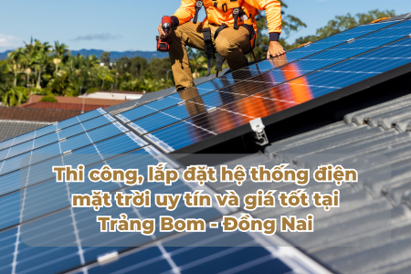 Thi công, lắp đặt hệ thống điện mặt trời uy tín và giá tốt tại Trảng Bom - Đồng Nai