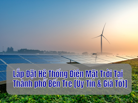 Lắp Đặt Hệ Thống Điện Mặt Trời Tại Thành phố Bến Tre [Uy Tín & Giá Tốt]