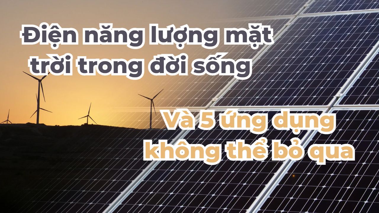 Năng lượng mặt trời trong cuộc sống hàng ngày - Top 5 ứng dụng phổ biến