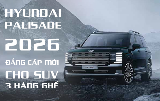 HYUNDAI PALISADE 2026: DIỆN MẠO MỚI, ĐẲNG CẤP MỚI CHO SUV 3 HÀNG GHẾ