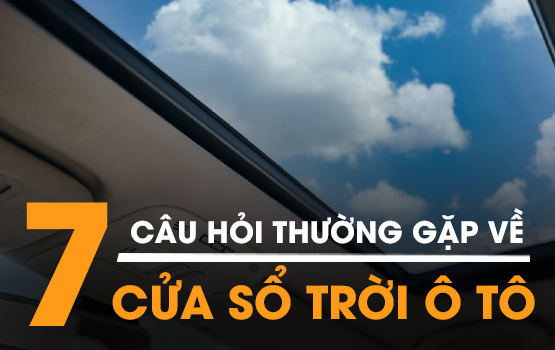 7 CÂU HỎI THƯỜNG GẶP VỀ CỬA SỔ TRỜI TRÊN Ô TÔ