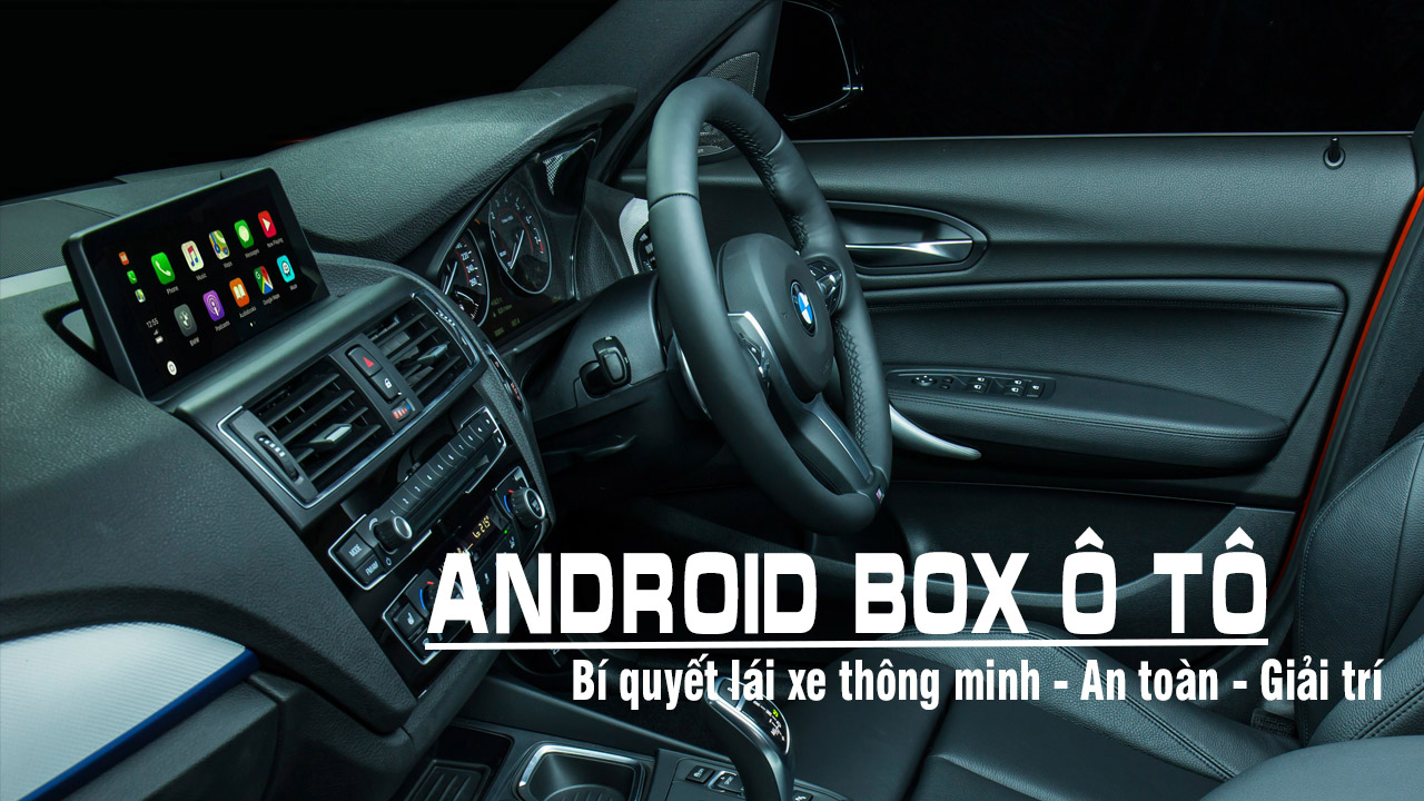 Android box ô tô: Bí quyết lái xe thông minh - An toàn - Giải trí