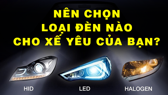 Đèn Halogen, HID, LED: Nên chọn loại nào cho xế yêu của bạn?