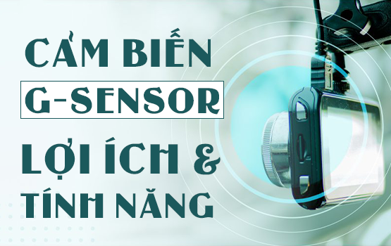 CẢM BIẾN G-SENSOR TRÊN CAMERA HÀNH TRÌNH: TÍNH NĂNG VÀ NHỮNG LỢI ÍCH BẤT NGỜ