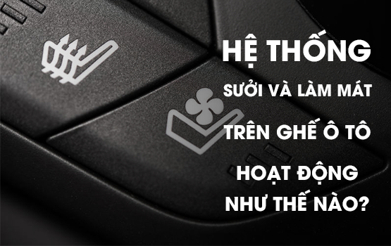 HỆ THỐNG SƯỞI VÀ LÀM MÁT TRÊN GHẾ Ô TÔ HOẠT ĐỘNG NHƯ THẾ NÀO?