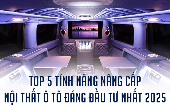 TOP 5 TÍNH NĂNG NÂNG CẤP NỘI THẤT Ô TÔ ĐÁNG ĐẦU TƯ NHẤT 2025