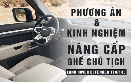 Land Rover Defender 110/130: Kinh nghiệm và các phương án nâng cấp ghế chủ tịch mới nhất