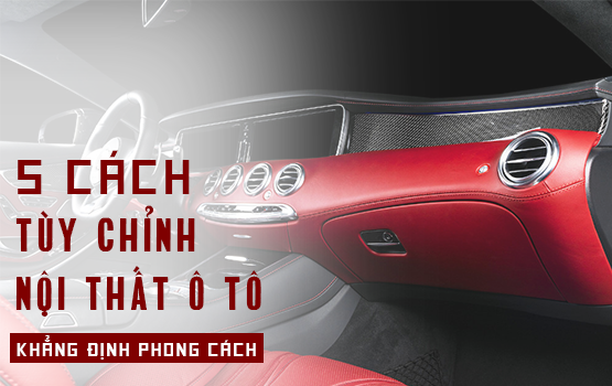 5 cách tùy chỉnh nội thất ô tô - khẳng định cá tính của bạn