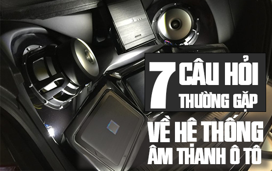 7 câu hỏi thường gặp về hệ thống âm thanh ô tô