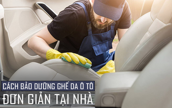Cách bảo dưỡng ghế da ô tô đơn giản tại nhà