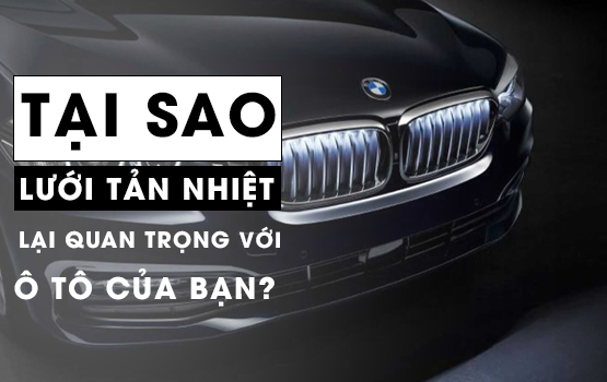 Tại sao lưới tản nhiệt lại quan trọng với ô tô của bạn?