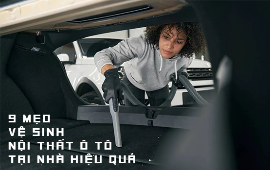 Vệ sinh nội thất ô tô tại nhà - 9 mẹo đơn giản và hiệu quả