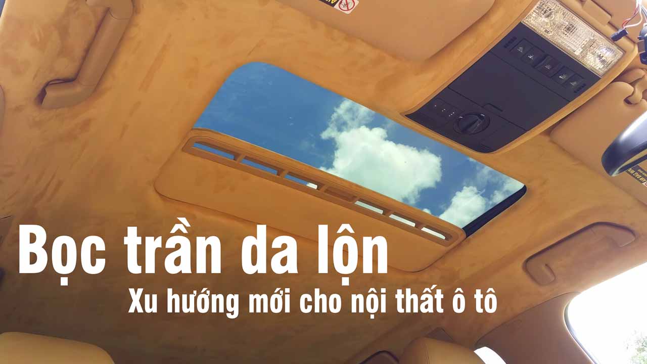 BỌC TRẦN DA LỘN - XU HƯỚNG MỚI CHO NỘI THẤT Ô TÔ