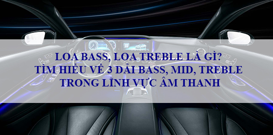 Loa bass, loa treble oto là gì? Tìm hiểu về 3 dải tần số BASS MID TREBLE trong lĩnh vực âm thanh