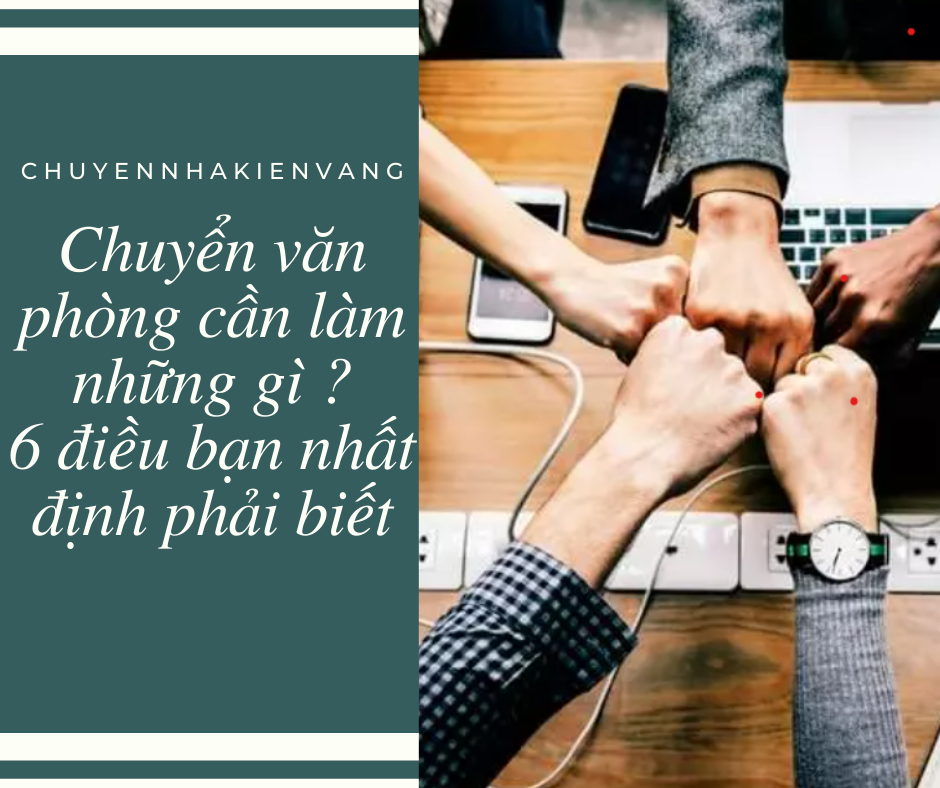 Chuyển văn phòng cần làm những gì ? 6 điều bạn nhất định phải biết