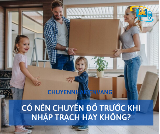 Có nên chuyển đồ trước khi nhập trạch hay không?