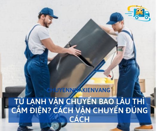 Tủ lạnh vận chuyển bao lâu thì cắm điện? Cách vận chuyển đúng cách