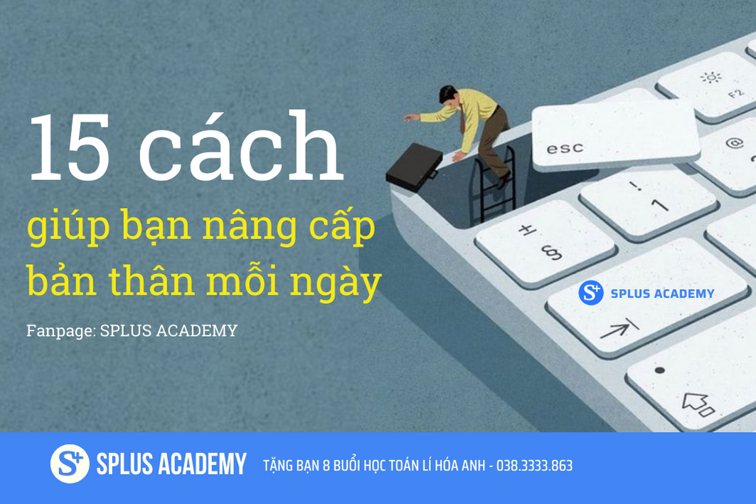 15 CÁCH GIÚP BẠN NÂNG CẤP BẢN THÂN ĐỂ TRỞ THÀNH PHIÊN BẢN TỐT NHẤT 15 CÁCH GIÚP BẠN NÂNG CẤP BẢN THÂN ĐỂ TRỞ THÀNH PHIÊN BẢN TỐT NHẤT