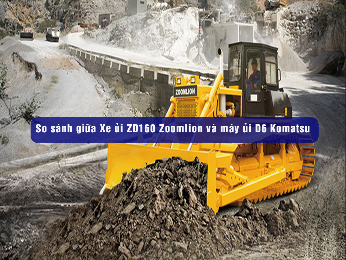 So sánh giữa Xe ủi ZD160 Zoomlion và máy ủi D6 Komatsu