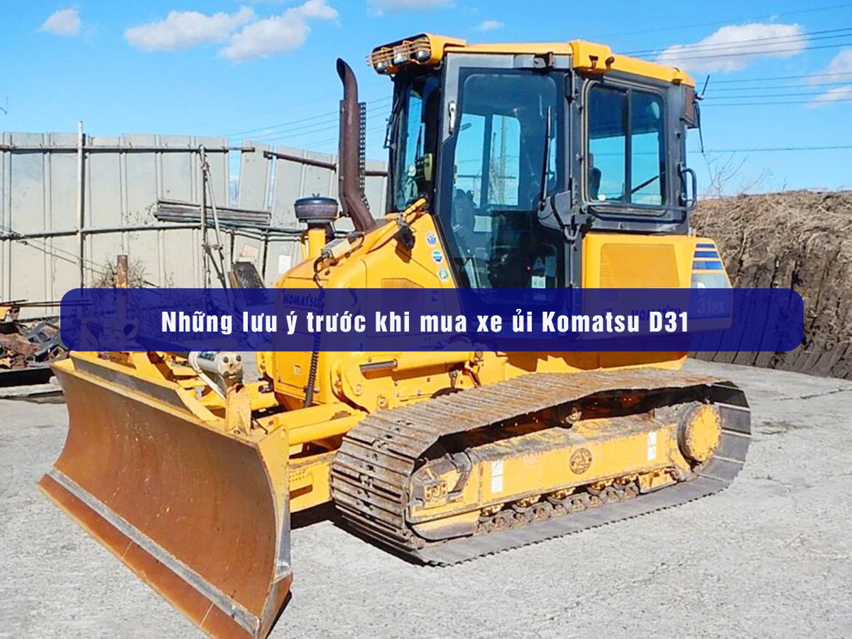 Những lưu ý trước khi mua xe ủi Komatsu D31