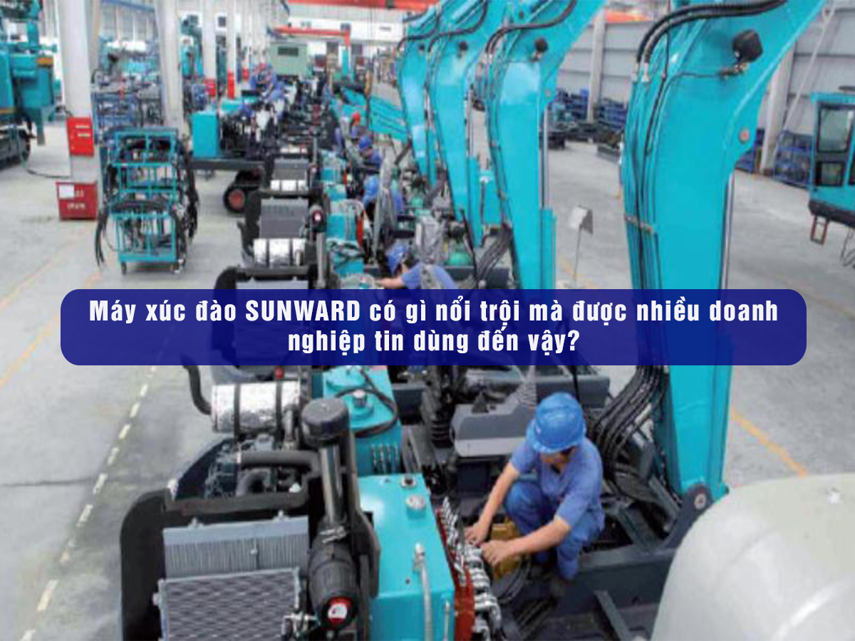 Máy xúc đào SUNWARD có gì nổi trội mà được nhiều doanh nghiệp tin dùng đến vậy?