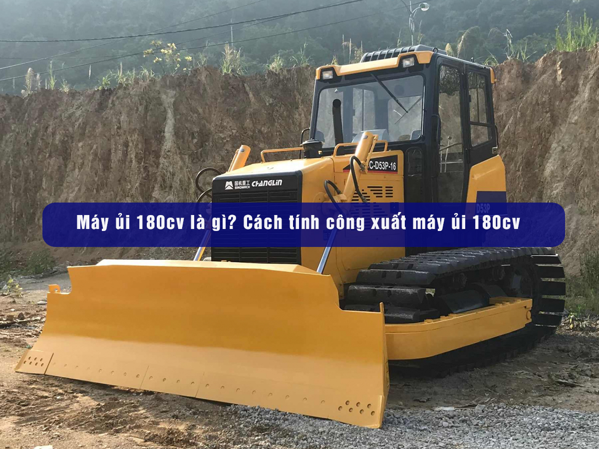 Máy ủi 180cv là loại máy gì? Cách tính công xuất máy ủi 180cv