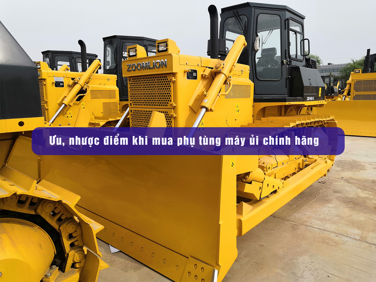 Ưu, nhược điểm khi mua phụ tùng máy ủi chính hãng bạn nên biết !