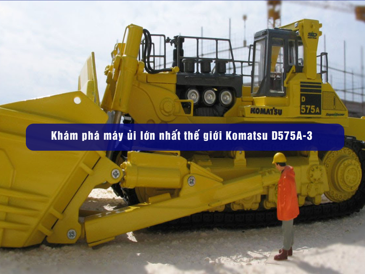 Khám phá máy ủi lớn nhất thế giới Komatsu D575A-3