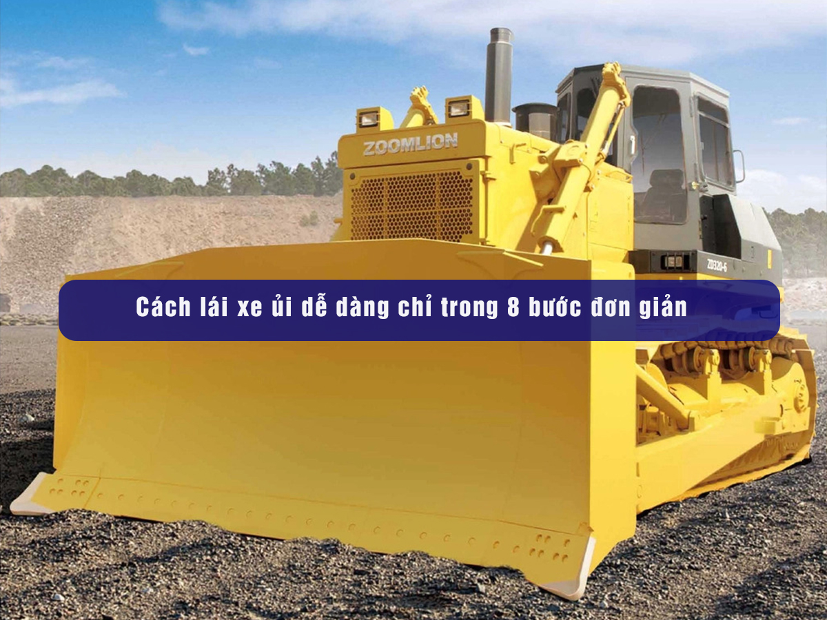 Cách lái xe ủi dễ dàng chỉ trong 8 bước đơn giản