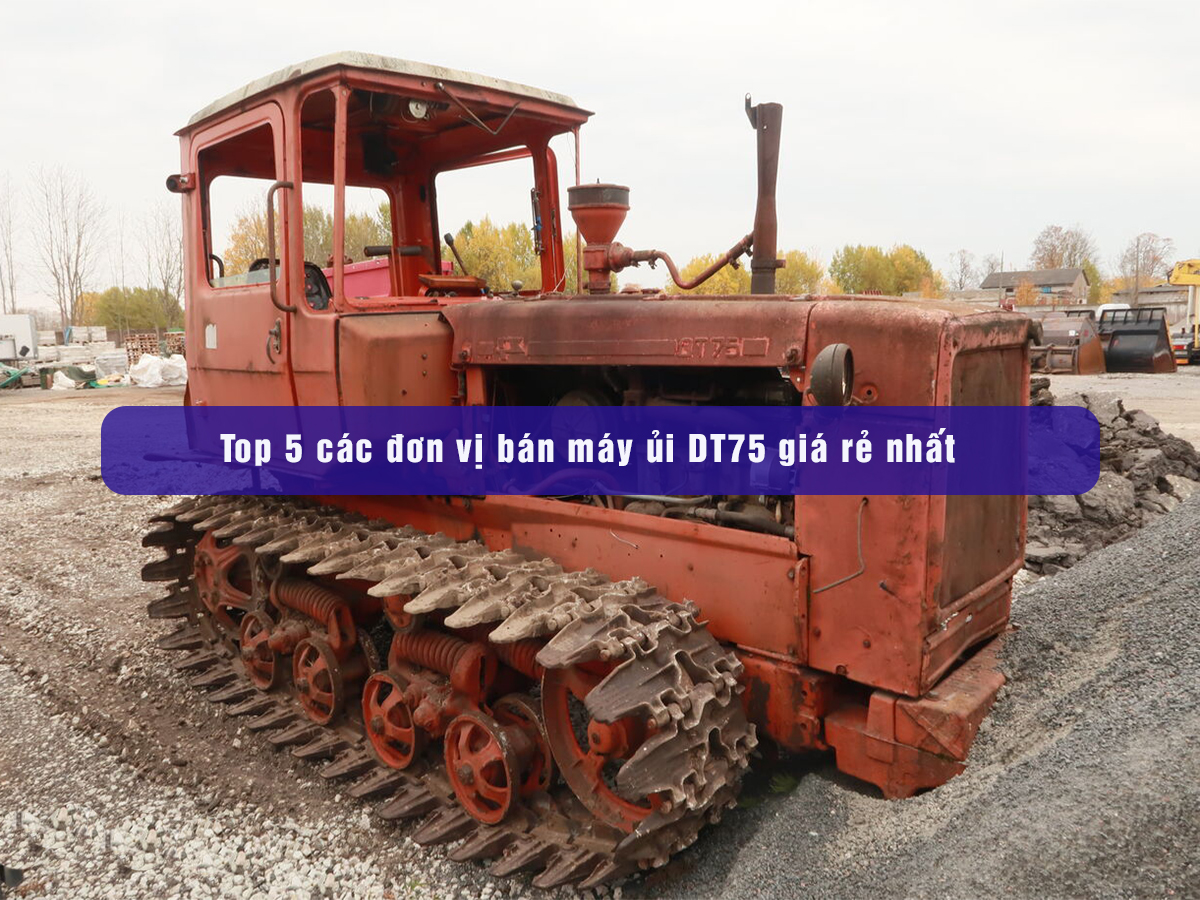 Top 5 các đơn vị bán máy ủi DT75 giá rẻ nhất