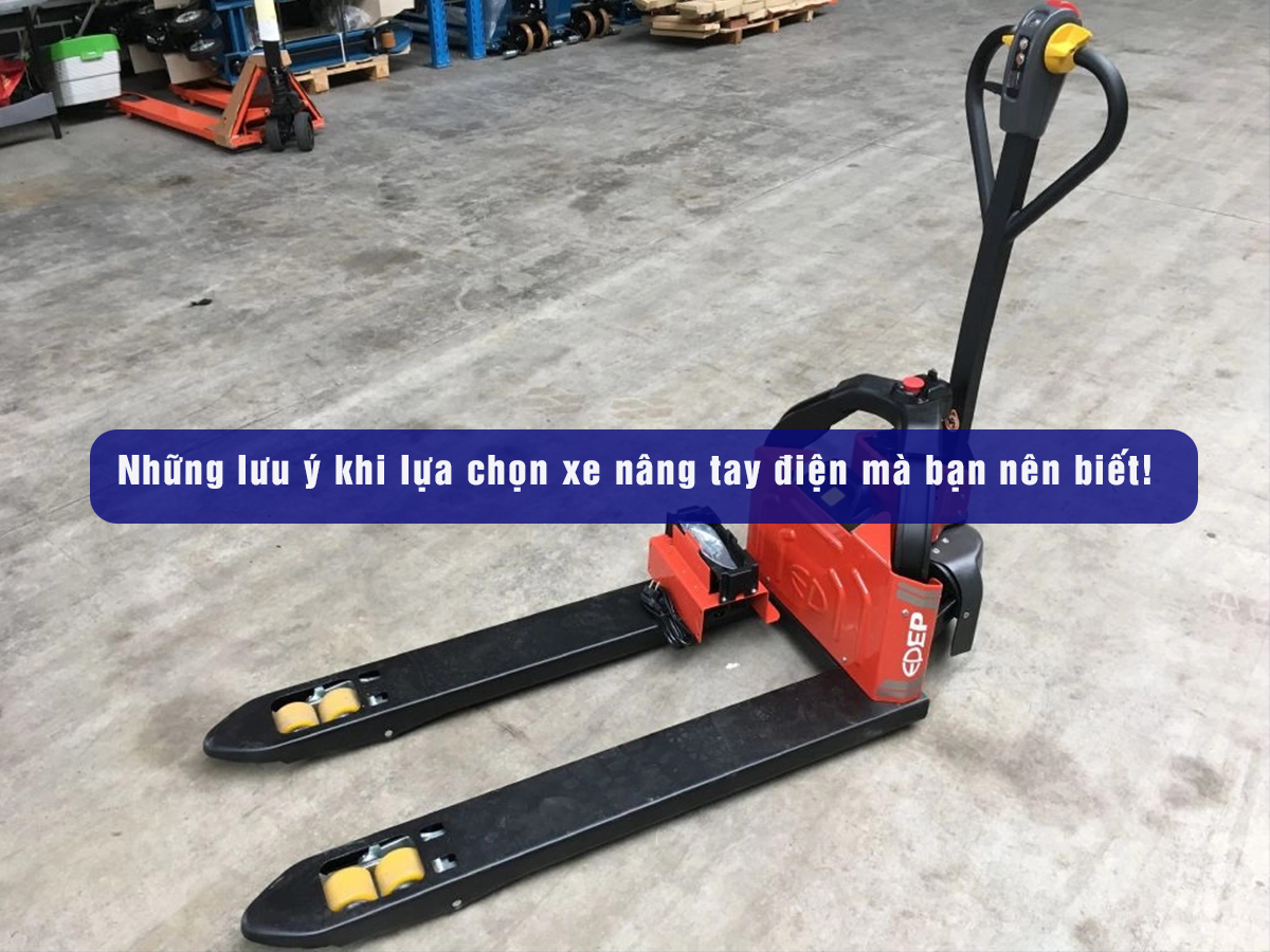 Những lưu ý khi lựa chọn xe nâng tay điện mà bạn nên biết!