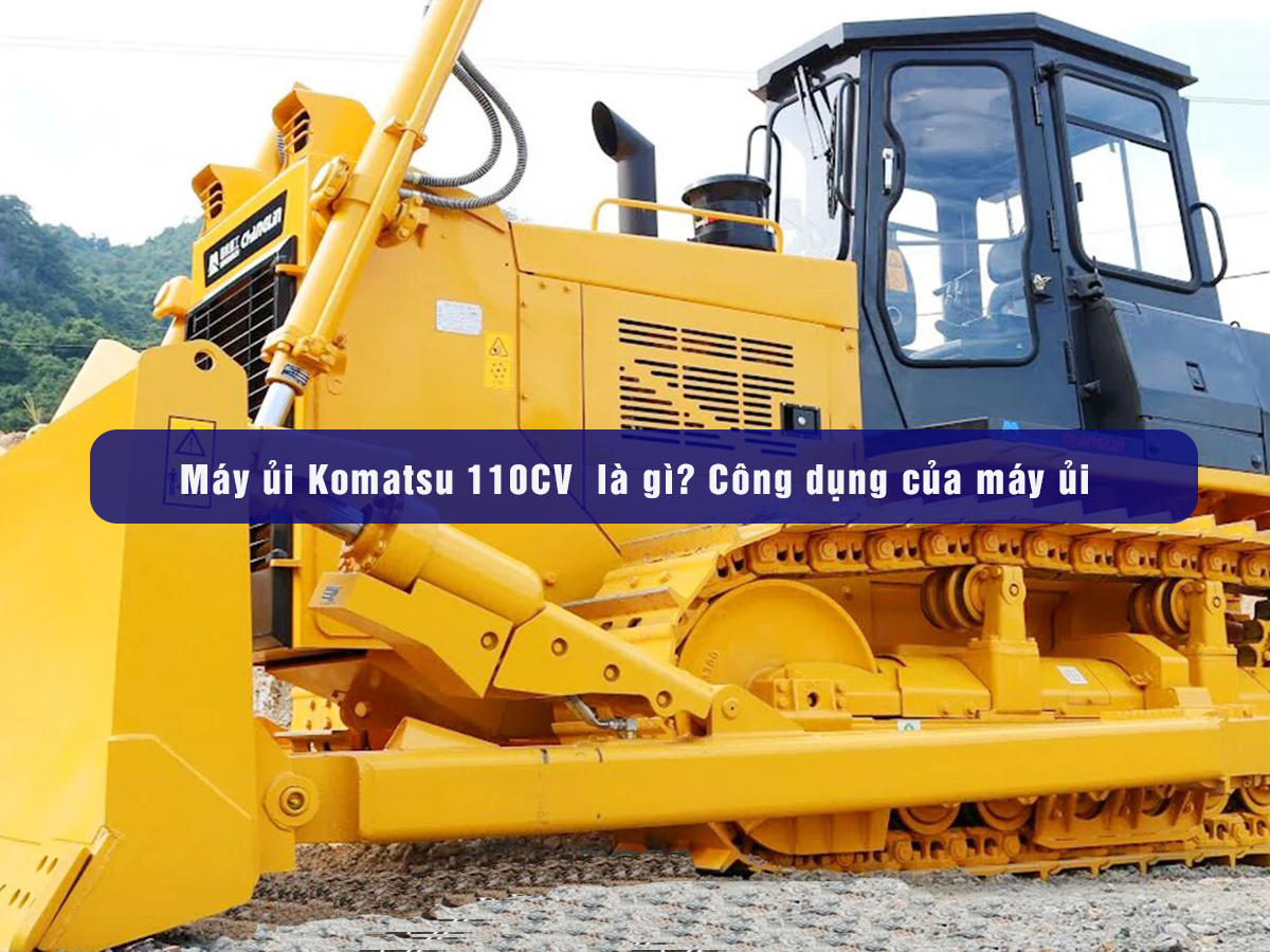 Máy ủi Komatsu 110CV  là gì? Công dụng của máy ủi Komatsu 110CV