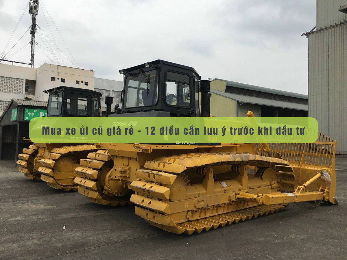 Mua xe ủi cũ giá rẻ - 12 điều cần lưu ý trước khi đầu tư