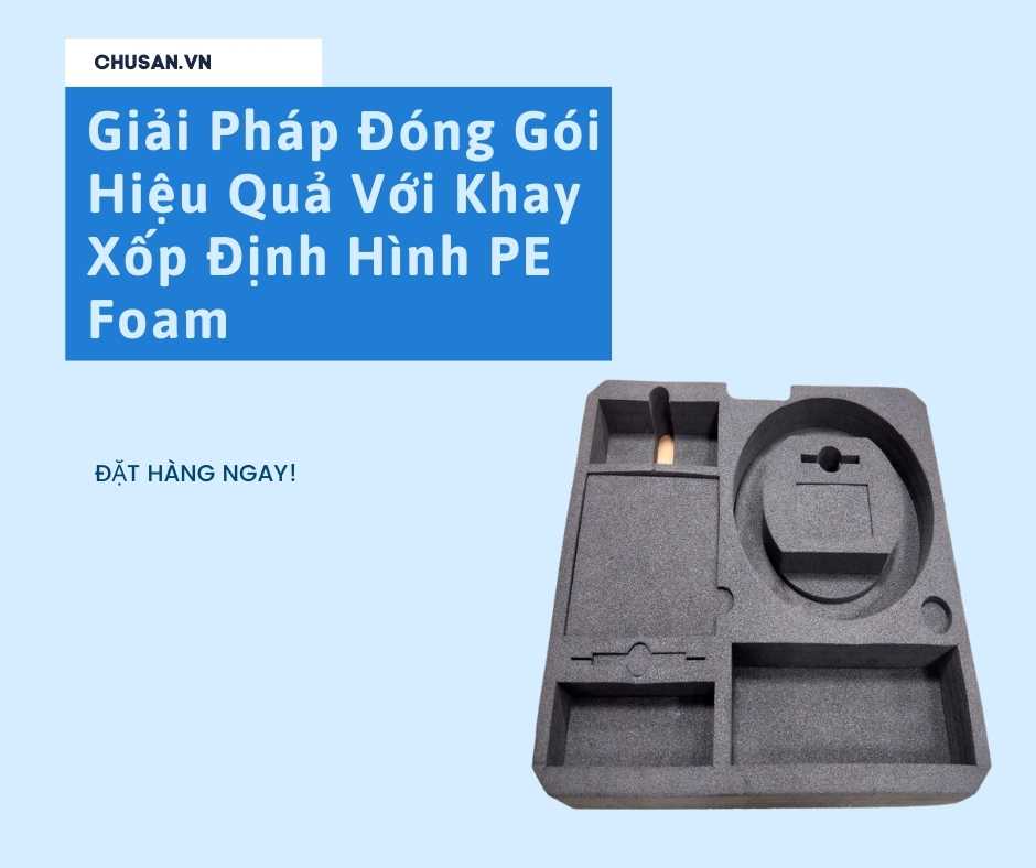 Giải Pháp Đóng Gói Hiệu Quả Với Khay Xốp Định Hình PE Foam