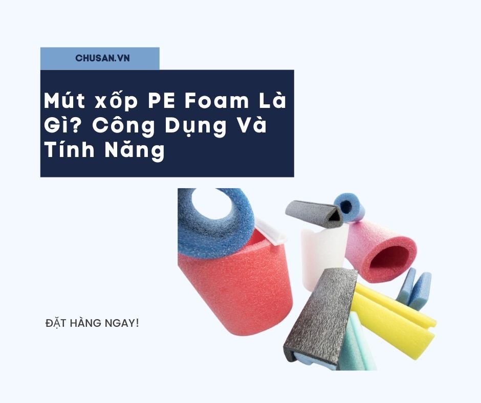 Mút xốp PE Foam Là Gì? Công Dụng Và Tính Năng