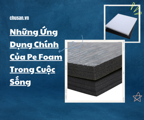 Những Ứng Dụng Chính Của Pe Foam Trong Cuộc Sống
