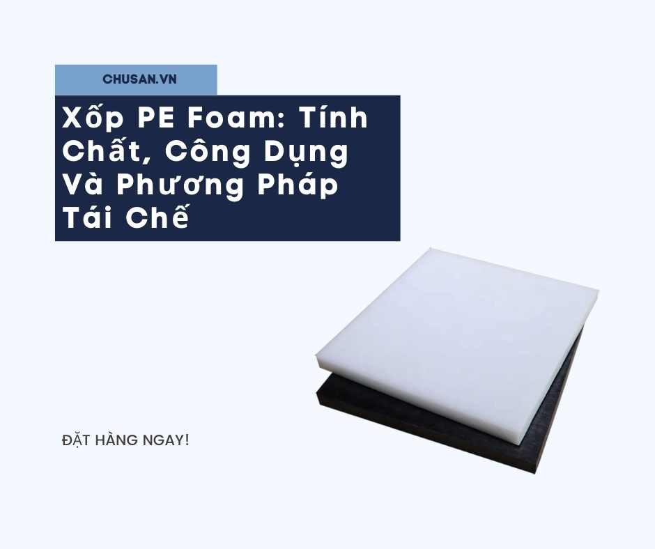 Xốp PE Foam: Tính Chất, Công Dụng Và Phương Pháp Tái Chế
