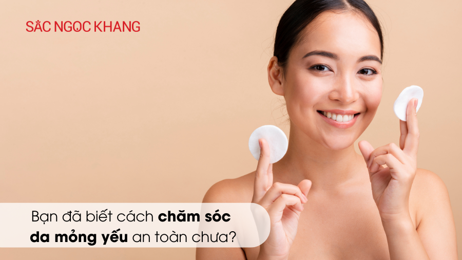 Bạn đã biết cách chăm sóc da mỏng yếu an toàn chưa?