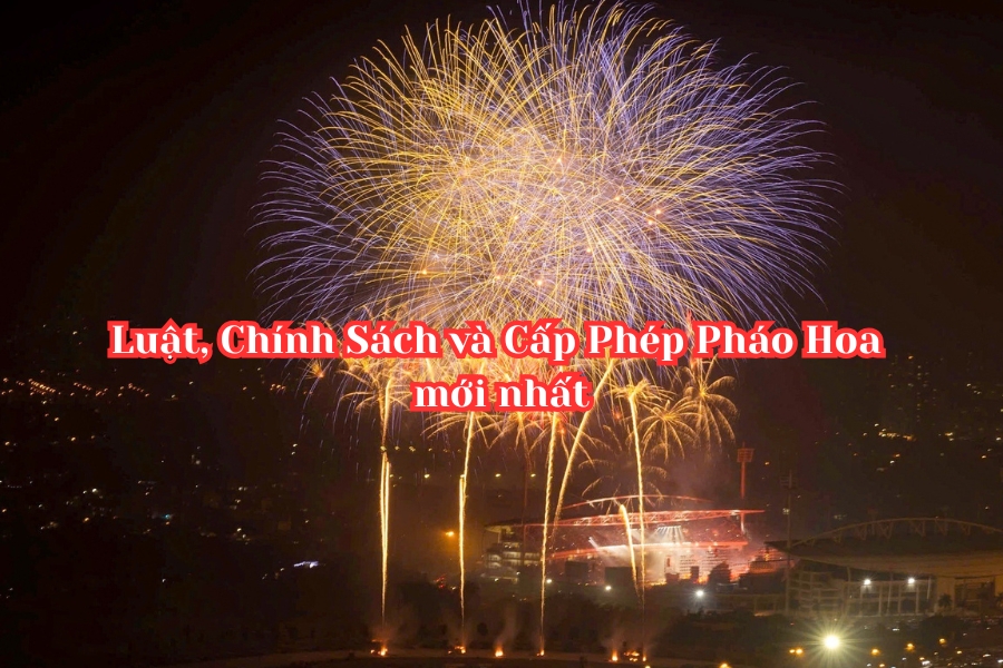 Cập Nhật Luật, Chính Sách và Cấp Phép Pháo Hoa tại Việt Nam mới nhất