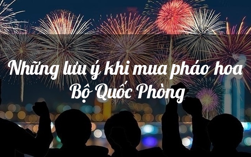Những lưu ý khi mua pháo hoa Bộ Quốc Phòng