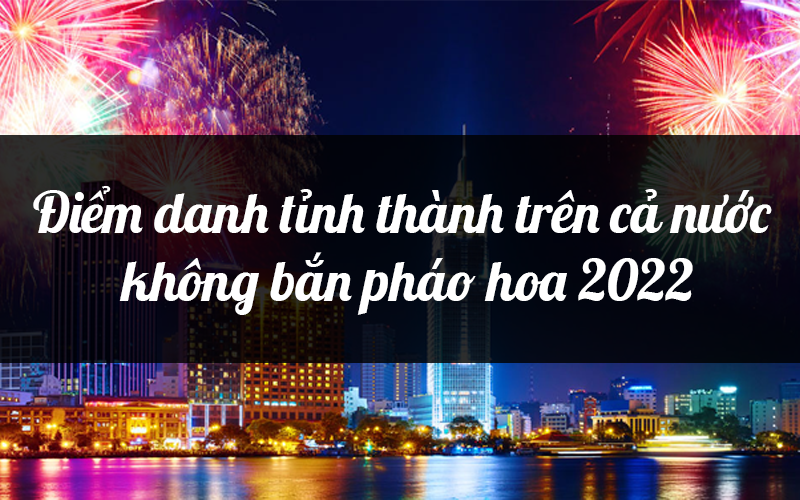 Điểm danh tỉnh thành không bắn pháo hoa 2022
