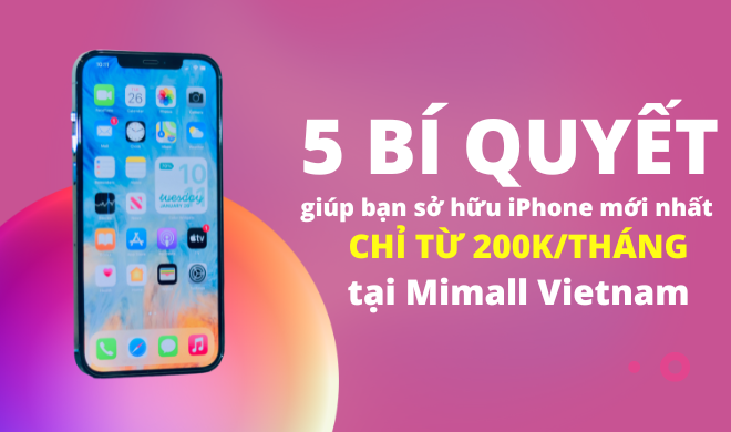 5 bí quyết giúp bạn sở hữu iPhone mới nhất chỉ từ 200k/tháng tại Mimall Vietnam