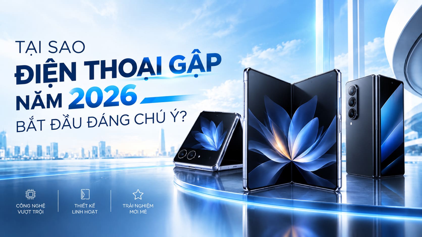 Tại sao điện thoại gập năm 2026 bắt đầu đáng chú ý?