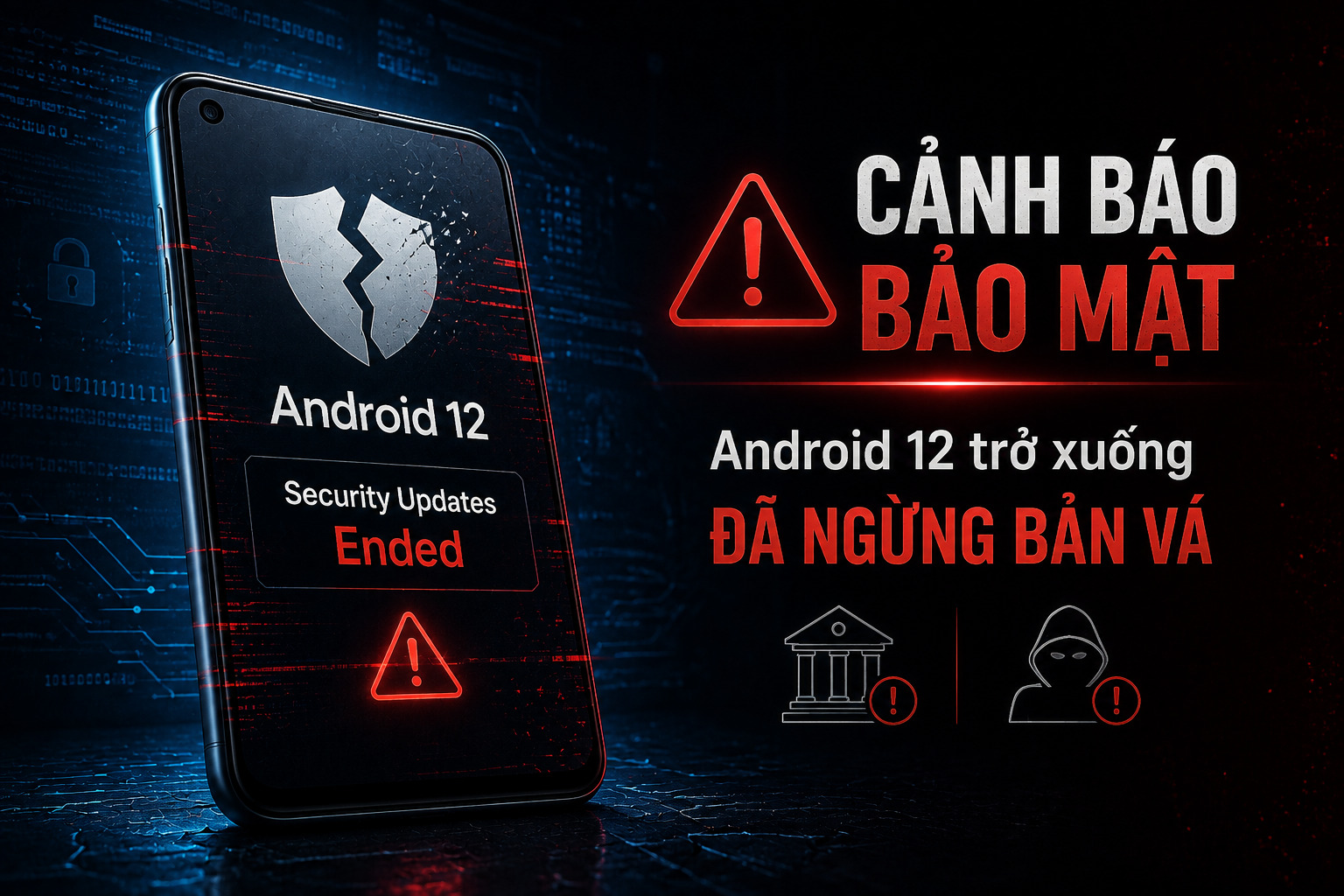 Cảnh Báo Bảo Mật Khẩn Cấp: Android 12 Trở Xuống Chính Thức Ngừng Bản Vá – Rủi Ro Mất Tài Khoản Ngân Hàng & Cách Khắc Phục