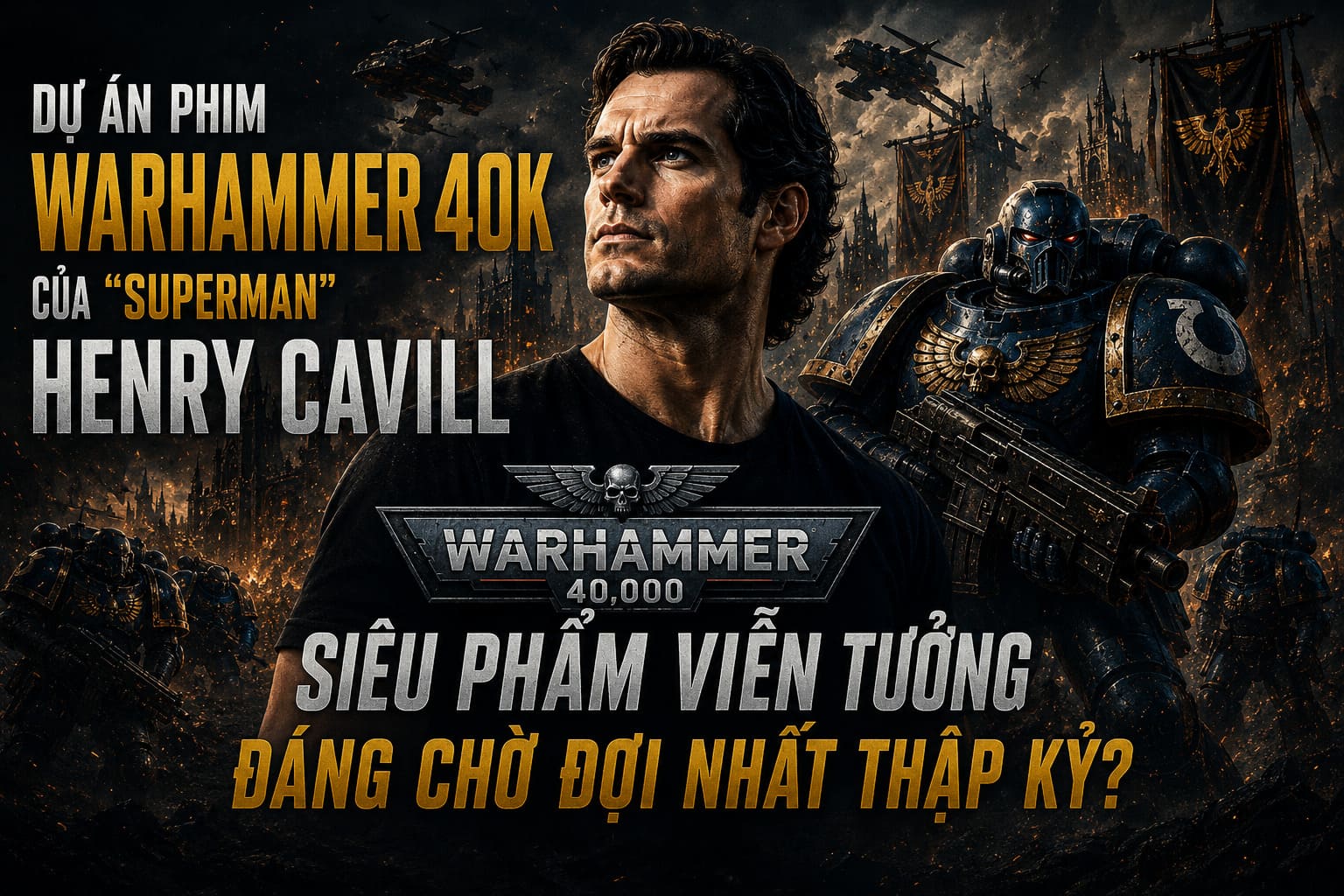 Dự Án Phim Warhammer 40K Của Superman Henry Cavill: Siêu Phẩm Viễn Tưởng Đáng Chờ Đợi Nhất Thập Kỷ?