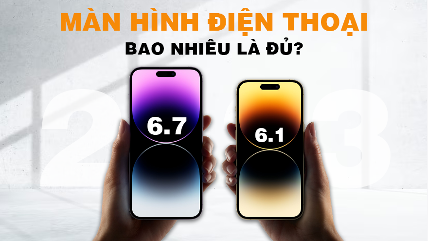 Màn hình điện thoại bao nhiêu là đủ trong năm 2023
