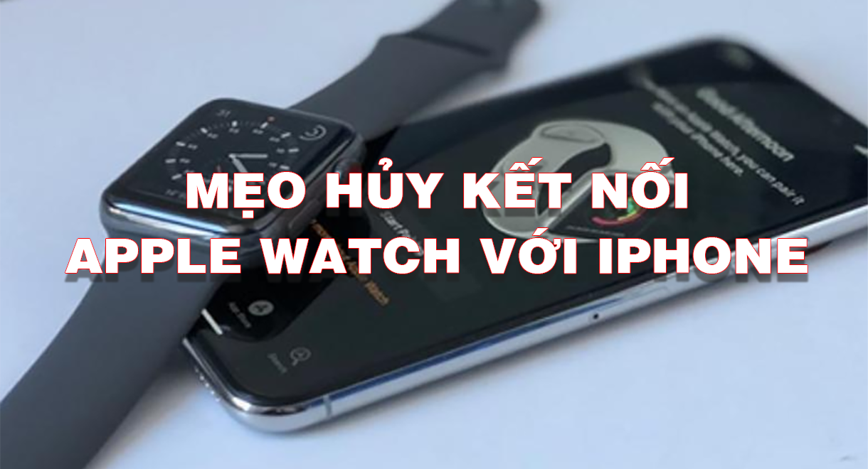 Mẹo Ngắt Kết Nối Apple Watch Với iPhone Cực Kỳ Đơn Giản Và Nhanh Chóng
